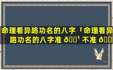 命理看异路功名的八字「命理看异路功名的八字准 🌹 不准 💐 」